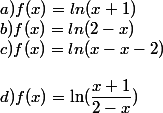 a)f(x)=ln(x+1)
 \\ b) f(x)=ln(2-x)
 \\ c)f(x)=ln(x-x-2)
 \\ 
 \\ d)f(x)=\ln(\dfrac{x+1}{2-x})
